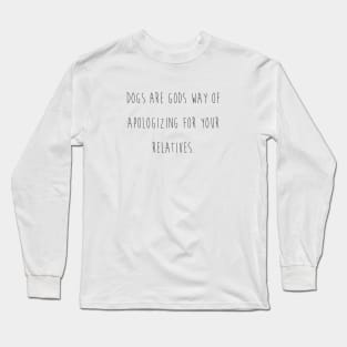 Dogs are gods way of apologizing for your relatives. Long Sleeve T-Shirt